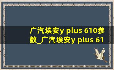 广汽埃安y plus 610参数_广汽埃安y plus 610优缺点